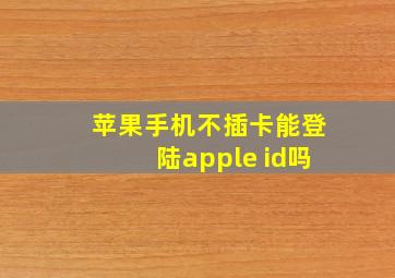 苹果手机不插卡能登陆apple id吗